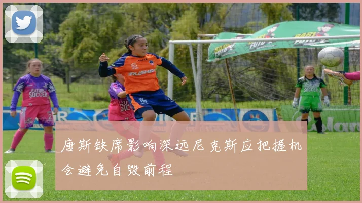 唐斯缺席影响深远尼克斯应把握机会避免自毁前程