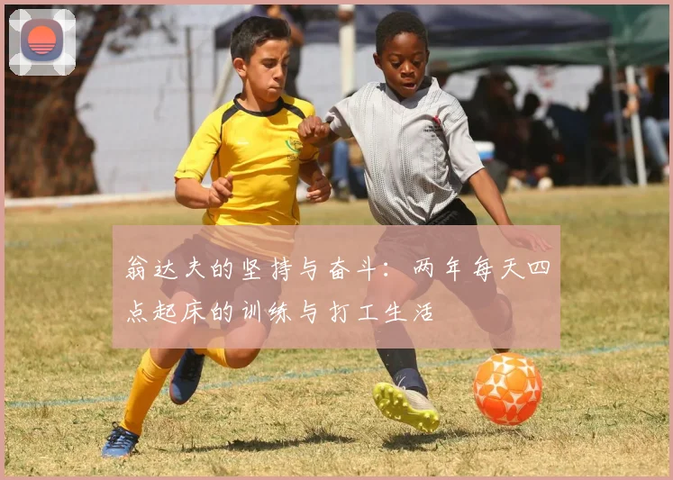 翁达夫的坚持与奋斗：两年每天四点起床的训练与打工生活