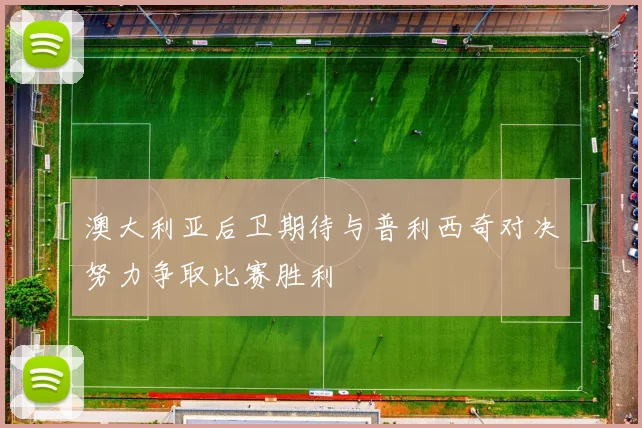 澳大利亚后卫期待与普利西奇对决努力争取比赛胜利