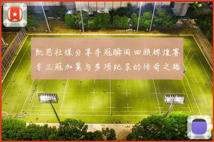 凯恩社媒分享夺冠瞬间回顾辉煌赛季三冠加冕与多项纪录的传奇之路