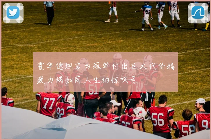 霍华德坦言为冠军付出巨大代价精疲力竭如同人生的惊叹号