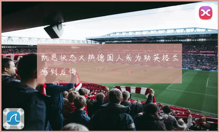凯恩状态火热德国人或为助英格兰感到后悔