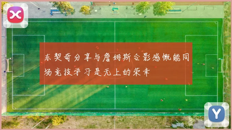 东契奇分享与詹姆斯合影感慨能同场竞技学习是无上的荣幸