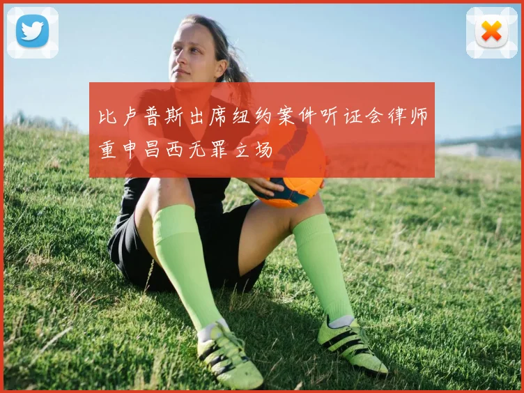 比卢普斯出席纽约案件听证会律师重申昌西无罪立场