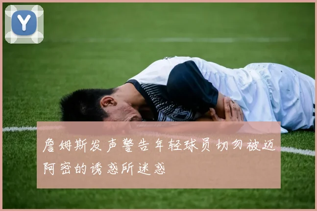 詹姆斯发声警告年轻球员切勿被迈阿密的诱惑所迷惑