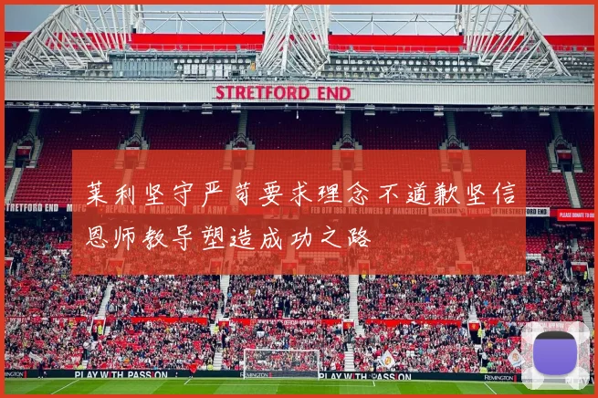莱利坚守严苛要求理念不道歉坚信恩师教导塑造成功之路