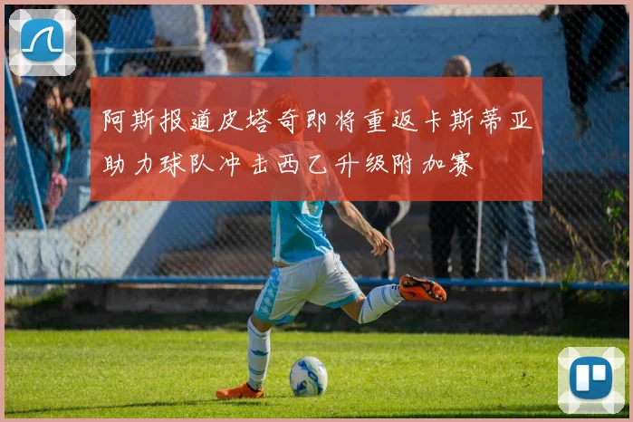 阿斯报道皮塔奇即将重返卡斯蒂亚助力球队冲击西乙升级附加赛