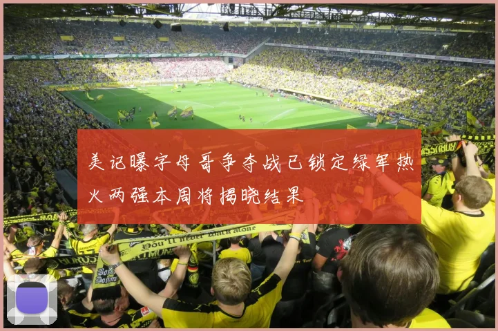 美记曝字母哥争夺战已锁定绿军热火两强本周将揭晓结果